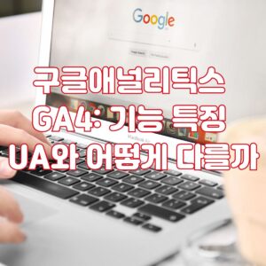 구글애널리틱스 GA4 기능 특징 UA와 어떻게 다를까